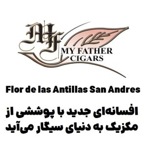 فلور د لاس آنتیلاس سان آندرس : افسانه‌ای جدید با پوششی از مکزیک به دنیای سیگار می‌آید