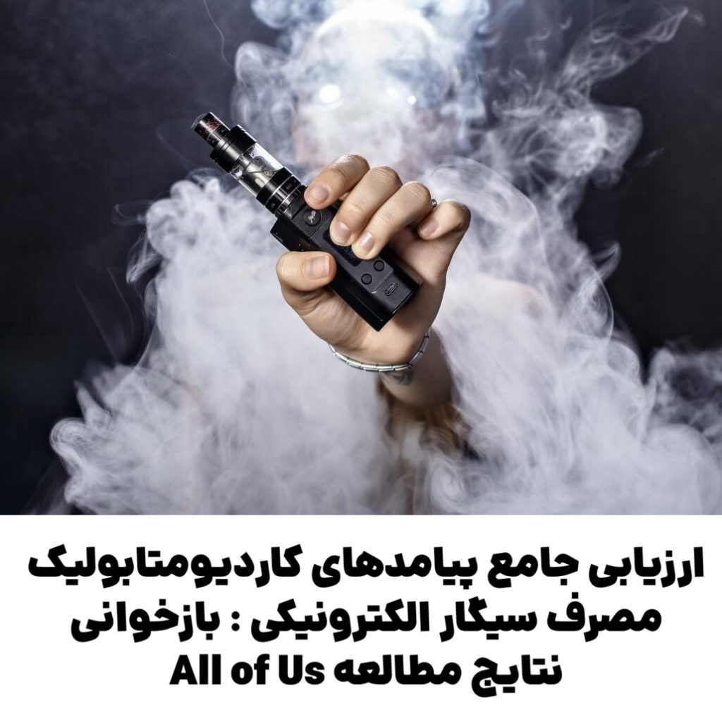 ارزیابی جامع پیامدهای کاردیومتابولیک مصرف سیگار الکترونیکی : بازخوانی نتایج مطالعه All of Us