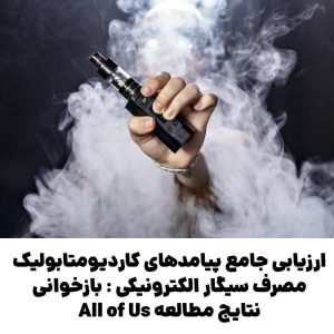 ارزیابی جامع پیامدهای کاردیومتابولیک مصرف سیگار الکترونیکی : بازخوانی نتایج مطالعه All of Us